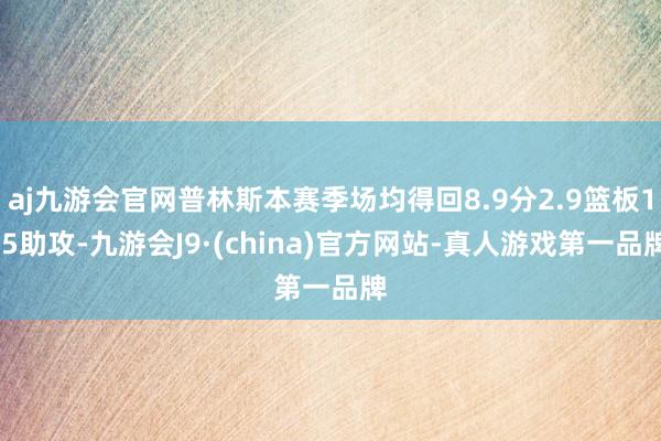 aj九游会官网普林斯本赛季场均得回8.9分2.9篮板1.5助攻-九游会J9·(china)官方网站-真人游戏第一品牌