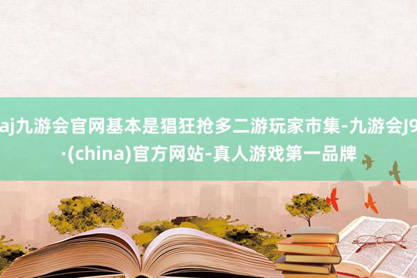 aj九游会官网基本是猖狂抢多二游玩家市集-九游会J9·(china)官方网站-真人游戏第一品牌