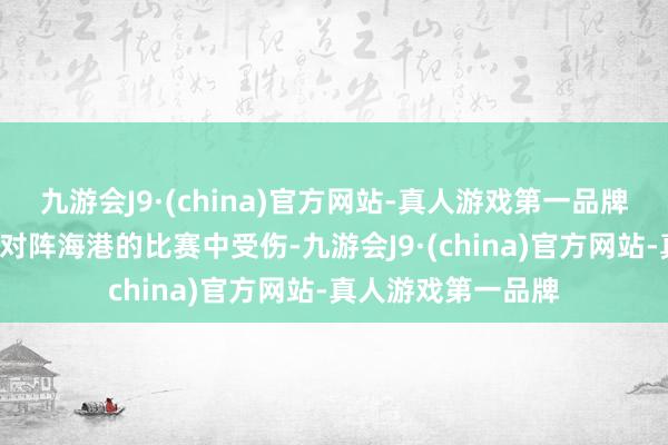 九游会J9·(china)官方网站-真人游戏第一品牌贾德松是在第6轮对阵海港的比赛中受伤-九游会J9·(china)官方网站-真人游戏第一品牌