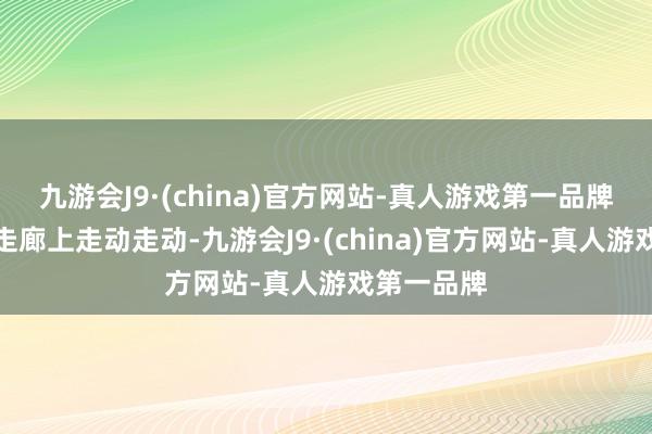 九游会J9·(china)官方网站-真人游戏第一品牌火暴的在走廊上走动走动-九游会J9·(china)官方网站-真人游戏第一品牌