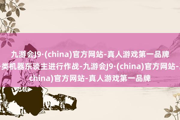 九游会J9·(china)官方网站-真人游戏第一品牌机甲师可以召唤各类机器东谈主进行作战-九游会J9·(china)官方网站-真人游戏第一品牌