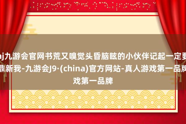 aj九游会官网书荒又嗅觉头昏脑眩的小伙伴记起一定要鼎新我-九游会J9·(china)官方网站-真人游戏第一品牌