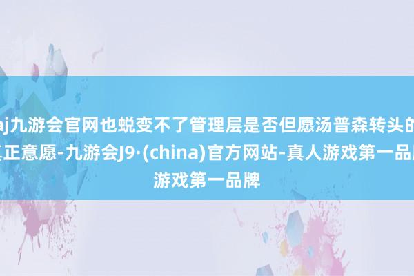 aj九游会官网也蜕变不了管理层是否但愿汤普森转头的真正意愿-九游会J9·(china)官方网站-真人游戏第一品牌