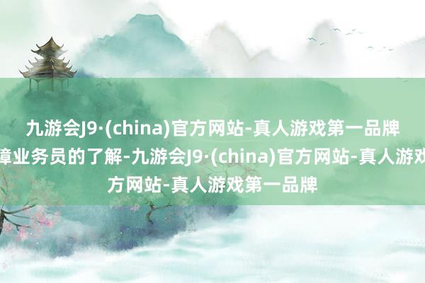 九游会J9·(china)官方网站-真人游戏第一品牌通过跟保障业务员的了解-九游会J9·(china)官方网站-真人游戏第一品牌