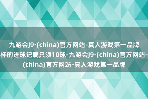 九游会J9·(china)官方网站-真人游戏第一品牌德国队在单届欧洲杯的进球记载只须10球-九游会J9·(china)官方网站-真人游戏第一品牌