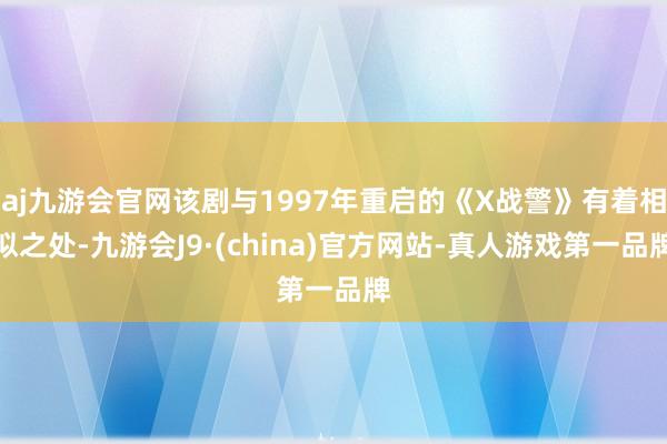 aj九游会官网该剧与1997年重启的《X战警》有着相似之处-九游会J9·(china)官方网站-真人游戏第一品牌