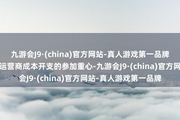 九游会J9·(china)官方网站-真人游戏第一品牌2024年算力不竭成为运营商成本开支的参加重心-九游会J9·(china)官方网站-真人游戏第一品牌