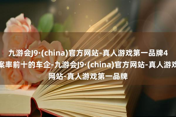 九游会J9·(china)官方网站-真人游戏第一品牌4月榜单了案率前十的车企-九游会J9·(china)官方网站-真人游戏第一品牌