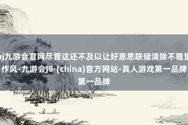 aj九游会官网尽管这还不及以让好意思联储清除不雅望作风-九游会J9·(china)官方网站-真人游戏第一品牌