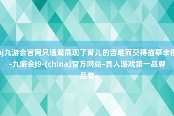 aj九游会官网只通篇展现了育儿的苦难而莫得描摹幸福-九游会J9·(china)官方网站-真人游戏第一品牌