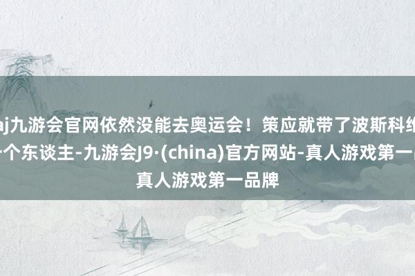 aj九游会官网依然没能去奥运会！策应就带了波斯科维奇一个东谈主-九游会J9·(china)官方网站-真人游戏第一品牌