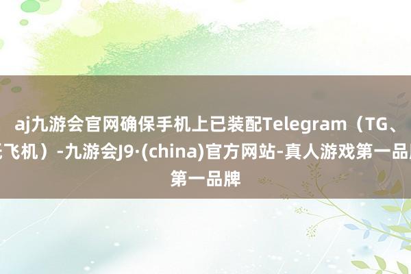 aj九游会官网确保手机上已装配Telegram（TG、纸飞机）-九游会J9·(china)官方网站-真人游戏第一品牌