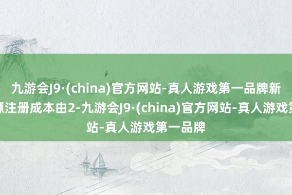 九游会J9·(china)官方网站-真人游戏第一品牌新疆海新源注册成本由2-九游会J9·(china)官方网站-真人游戏第一品牌