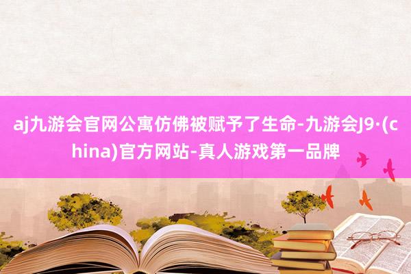 aj九游会官网公寓仿佛被赋予了生命-九游会J9·(china)官方网站-真人游戏第一品牌