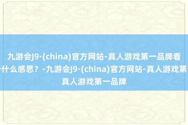 九游会J9·(china)官方网站-真人游戏第一品牌看到这个什么感思？-九游会J9·(china)官方网站-真人游戏第一品牌