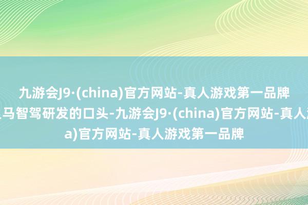 九游会J9·(china)官方网站-真人游戏第一品牌安全为先是良马智驾研发的口头-九游会J9·(china)官方网站-真人游戏第一品牌