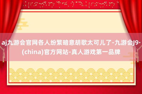 aj九游会官网各人纷繁暗意胡歌太可儿了-九游会J9·(china)官方网站-真人游戏第一品牌