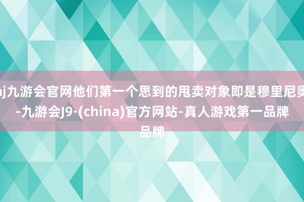 aj九游会官网他们第一个思到的甩卖对象即是穆里尼奥-九游会J9·(china)官方网站-真人游戏第一品牌