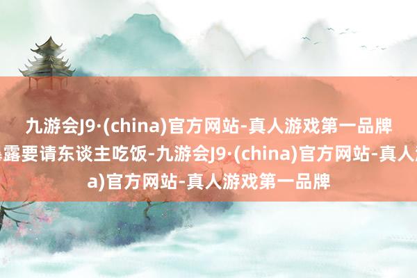 九游会J9·(china)官方网站-真人游戏第一品牌第一次主动暴露要请东谈主吃饭-九游会J9·(china)官方网站-真人游戏第一品牌