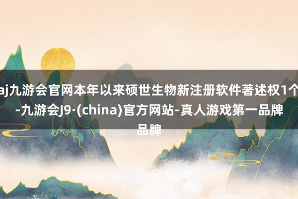 aj九游会官网本年以来硕世生物新注册软件著述权1个-九游会J9·(china)官方网站-真人游戏第一品牌