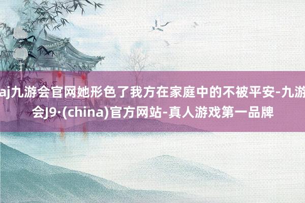 aj九游会官网她形色了我方在家庭中的不被平安-九游会J9·(china)官方网站-真人游戏第一品牌