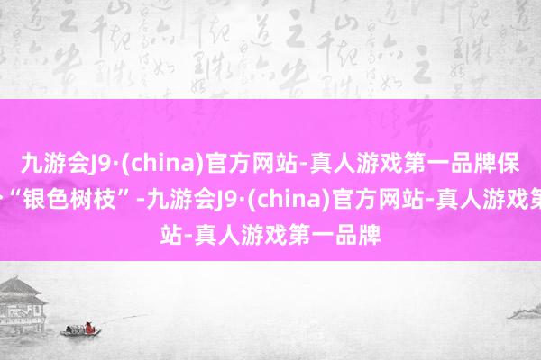 九游会J9·(china)官方网站-真人游戏第一品牌保底给2个“银色树枝”-九游会J9·(china)官方网站-真人游戏第一品牌