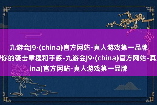 九游会J9·(china)官方网站-真人游戏第一品牌就需要好好打磨你的袭击章程和手感-九游会J9·(china)官方网站-真人游戏第一品牌