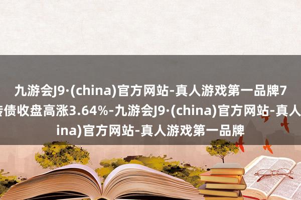 九游会J9·(china)官方网站-真人游戏第一品牌7月26日炊火转债收盘高涨3.64%-九游会J9·(china)官方网站-真人游戏第一品牌