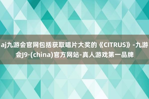 aj九游会官网包括获取唱片大奖的《CITRUS》-九游会J9·(china)官方网站-真人游戏第一品牌