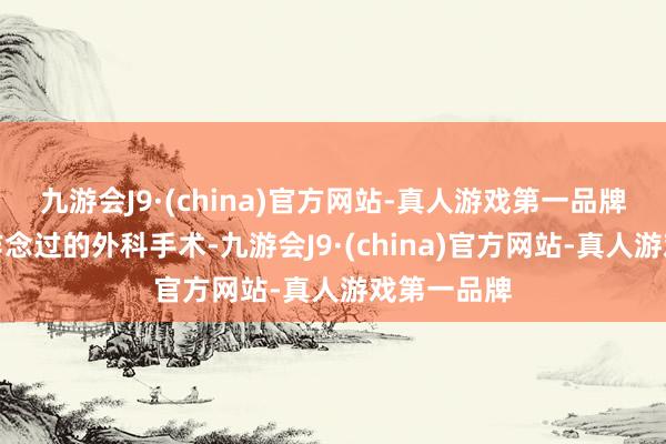 九游会J9·(china)官方网站-真人游戏第一品牌讲他我方作念过的外科手术-九游会J9·(china)官方网站-真人游戏第一品牌