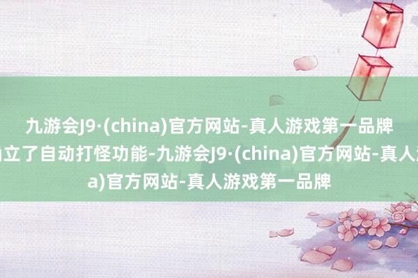 九游会J9·(china)官方网站-真人游戏第一品牌游戏还贴心确立了自动打怪功能-九游会J9·(china)官方网站-真人游戏第一品牌