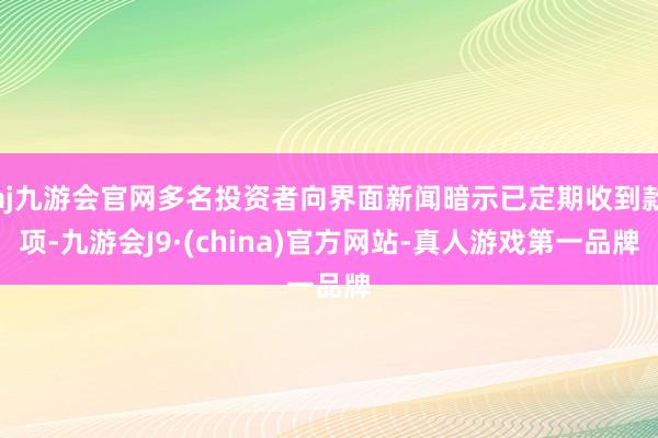 aj九游会官网多名投资者向界面新闻暗示已定期收到款项-九游会J9·(china)官方网站-真人游戏第一品牌