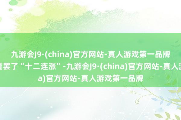 九游会J9·(china)官方网站-真人游戏第一品牌奇瑞集团销量罢了“十二连涨”-九游会J9·(china)官方网站-真人游戏第一品牌