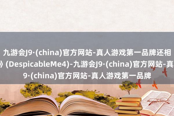 九游会J9·(china)官方网站-真人游戏第一品牌还相当《神偷奶爸4》(DespicableMe4)-九游会J9·(china)官方网站-真人游戏第一品牌