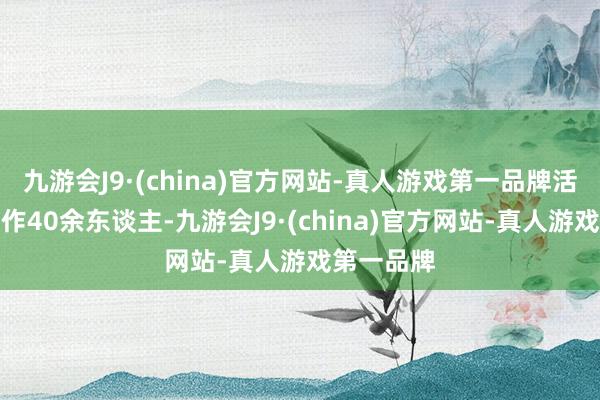 九游会J9·(china)官方网站-真人游戏第一品牌活动累计工作40余东谈主-九游会J9·(china)官方网站-真人游戏第一品牌