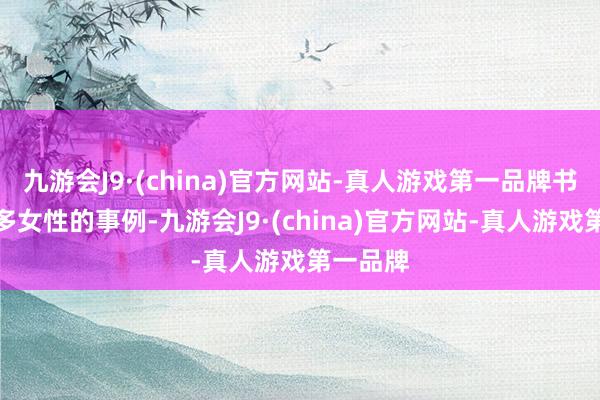 九游会J9·(china)官方网站-真人游戏第一品牌书中有好多女性的事例-九游会J9·(china)官方网站-真人游戏第一品牌