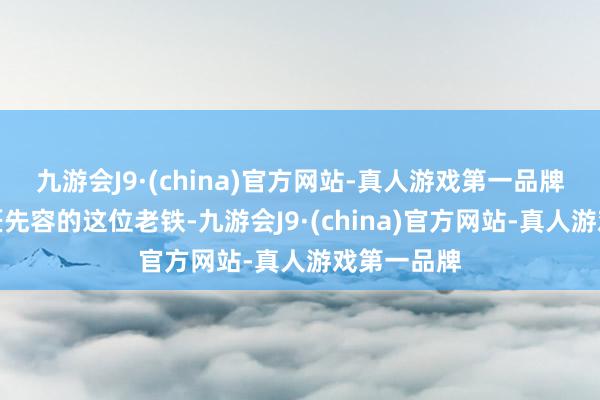 九游会J9·(china)官方网站-真人游戏第一品牌今天给巨匠先容的这位老铁-九游会J9·(china)官方网站-真人游戏第一品牌