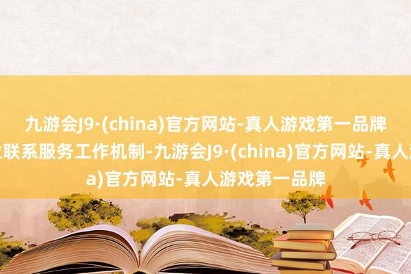 九游会J9·(china)官方网站-真人游戏第一品牌建立重点企业联系服务工作机制-九游会J9·(china)官方网站-真人游戏第一品牌