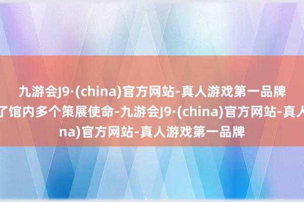 九游会J9·(china)官方网站-真人游戏第一品牌我还连接参与了馆内多个策展使命-九游会J9·(china)官方网站-真人游戏第一品牌