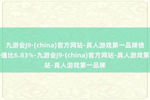 九游会J9·(china)官方网站-真人游戏第一品牌债券占净值比6.83%-九游会J9·(china)官方网站-真人游戏第一品牌