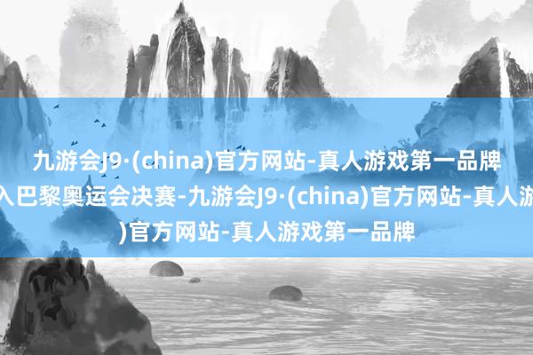 九游会J9·(china)官方网站-真人游戏第一品牌中国女曲闯入巴黎奥运会决赛-九游会J9·(china)官方网站-真人游戏第一品牌