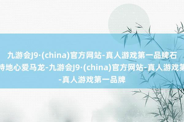 九游会J9·(china)官方网站-真人游戏第一品牌石川佳纯特地心爱马龙-九游会J9·(china)官方网站-真人游戏第一品牌