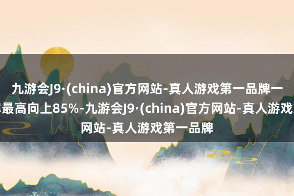 九游会J9·(china)官方网站-真人游戏第一品牌一年保值率最高向上85%-九游会J9·(china)官方网站-真人游戏第一品牌