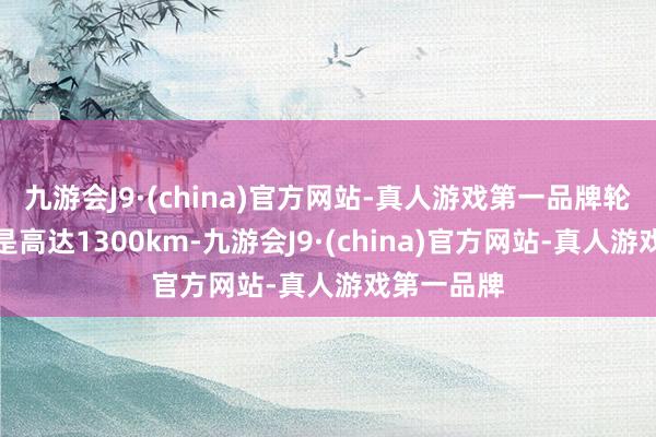 九游会J9·(china)官方网站-真人游戏第一品牌轮廓续航更是高达1300km-九游会J9·(china)官方网站-真人游戏第一品牌