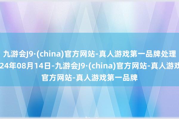 九游会J9·(china)官方网站-真人游戏第一品牌处理成果：2024年08月14日-九游会J9·(china)官方网站-真人游戏第一品牌