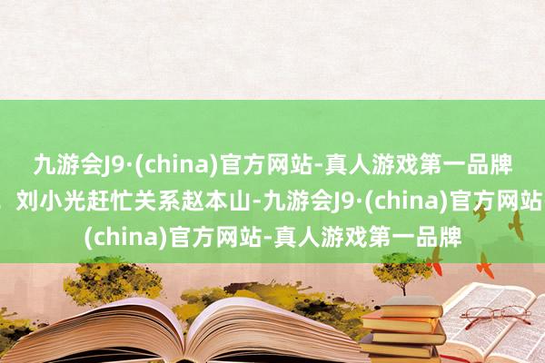 九游会J9·(china)官方网站-真人游戏第一品牌谁瞧见不得心动啊！刘小光赶忙关系赵本山-九游会J9·(china)官方网站-真人游戏第一品牌