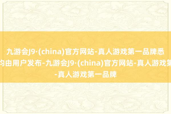 九游会J9·(china)官方网站-真人游戏第一品牌悉数实质均由用户发布-九游会J9·(china)官方网站-真人游戏第一品牌