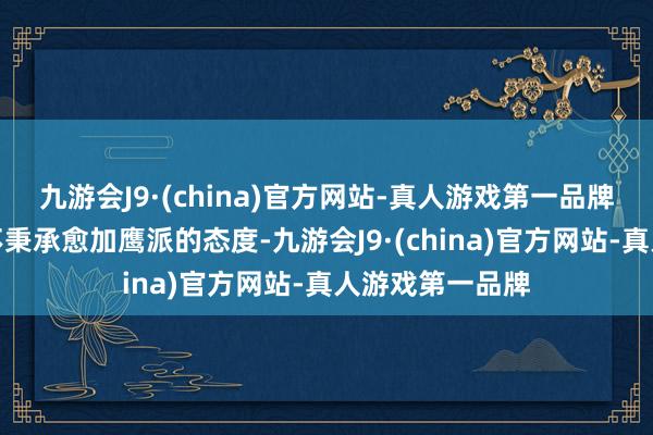 九游会J9·(china)官方网站-真人游戏第一品牌日本央行不得不秉承愈加鹰派的态度-九游会J9·(china)官方网站-真人游戏第一品牌