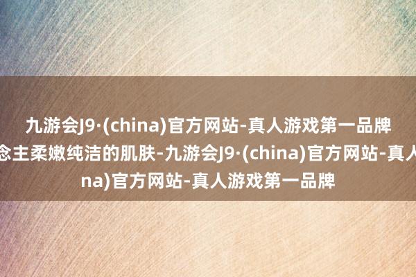 九游会J9·(china)官方网站-真人游戏第一品牌突显出女东说念主柔嫩纯洁的肌肤-九游会J9·(china)官方网站-真人游戏第一品牌