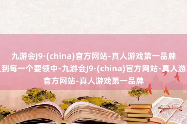 九游会J9·(china)官方网站-真人游戏第一品牌将匠心融入到每一个要领中-九游会J9·(china)官方网站-真人游戏第一品牌